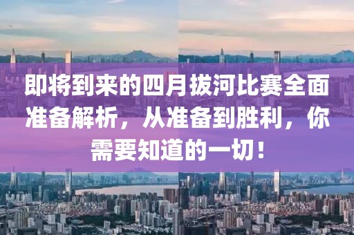 即將到來的四月拔河比賽全面準(zhǔn)備解析，從準(zhǔn)備到勝利，你需要知道的一切！