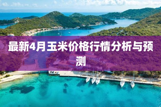 最新4月玉米價(jià)格行情分析與預(yù)測