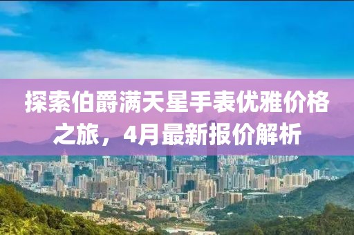 探索伯爵滿天星手表優(yōu)雅價(jià)格之旅，4月最新報(bào)價(jià)解析