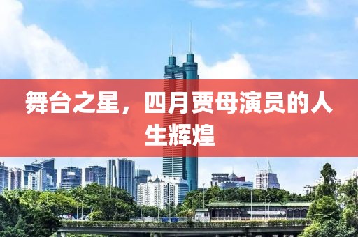 舞臺之星，四月賈母演員的人生輝煌