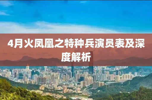 4月火鳳凰之特種兵演員表及深度解析