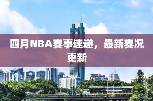 四月NBA賽事速遞，最新賽況更新