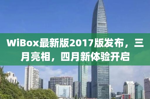 WiBox最新版2017版發(fā)布，三月亮相，四月新體驗(yàn)開啟