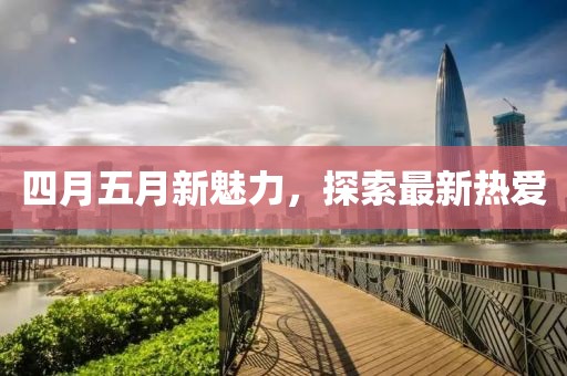 四月五月新魅力，探索最新熱愛