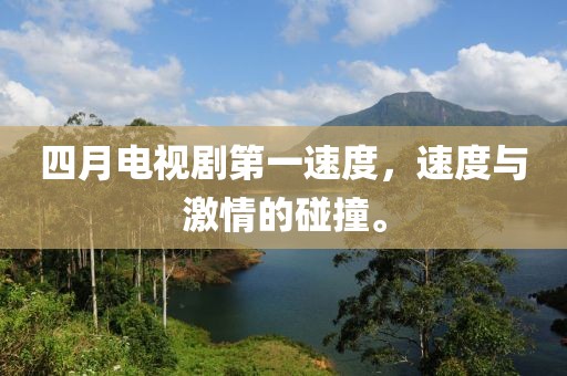 四月電視劇第一速度，速度與激情的碰撞。