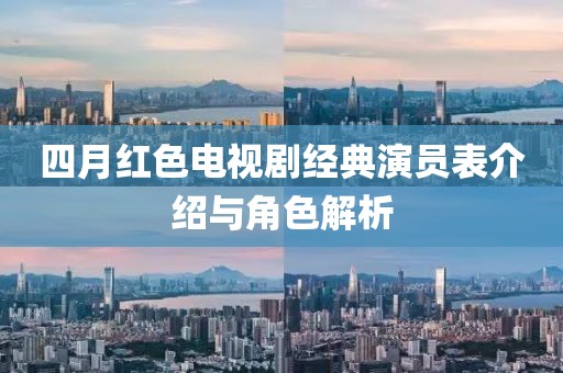 四月紅色電視劇經(jīng)典演員表介紹與角色解析
