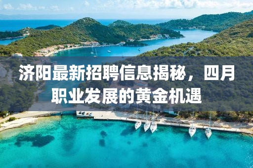 濟陽最新招聘信息揭秘，四月職業(yè)發(fā)展的黃金機遇