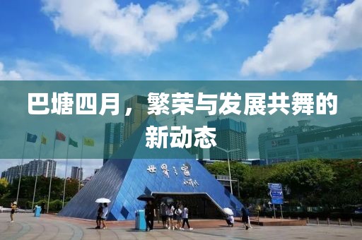 巴塘四月，繁榮與發(fā)展共舞的新動(dòng)態(tài)