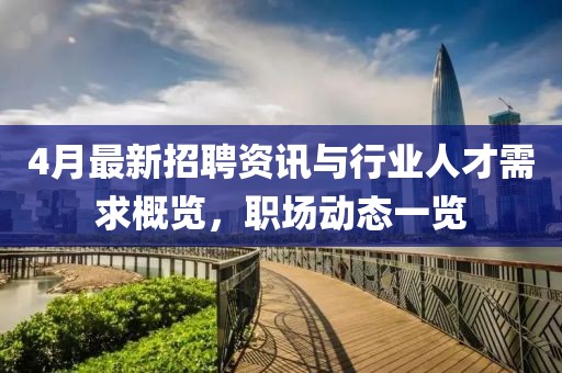4月最新招聘資訊與行業(yè)人才需求概覽，職場動態(tài)一覽