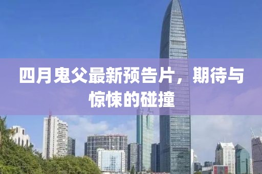 四月鬼父最新預告片，期待與驚悚的碰撞