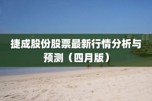 捷成股份股票最新行情分析與預(yù)測(cè)（四月版）
