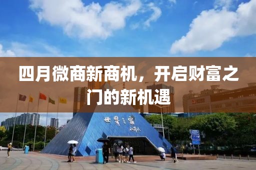 四月微商新商機(jī)，開啟財(cái)富之門的新機(jī)遇