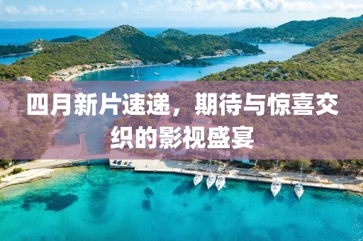 四月新片速遞，期待與驚喜交織的影視盛宴