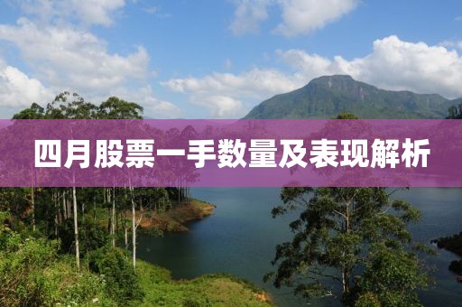 四月股票一手數(shù)量及表現(xiàn)解析