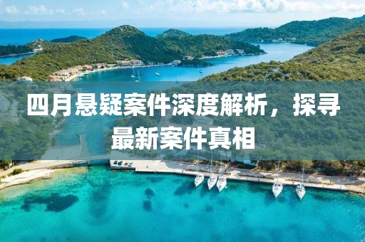四月懸疑案件深度解析，探尋最新案件真相