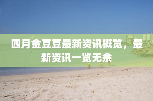 四月金豆豆最新資訊概覽，最新資訊一覽無(wú)余