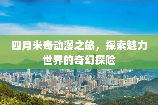 四月米奇動漫之旅，探索魅力世界的奇幻探險