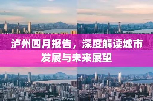 瀘州四月報(bào)告，深度解讀城市發(fā)展與未來展望