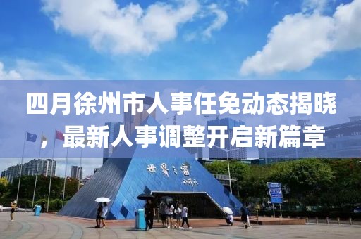 四月徐州市人事任免動態(tài)揭曉，最新人事調(diào)整開啟新篇章