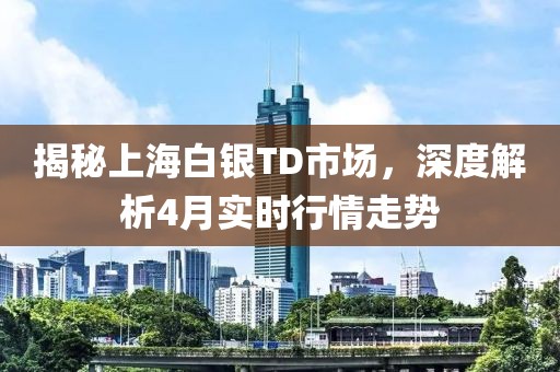 揭秘上海白銀TD市場(chǎng)，深度解析4月實(shí)時(shí)行情走勢(shì)