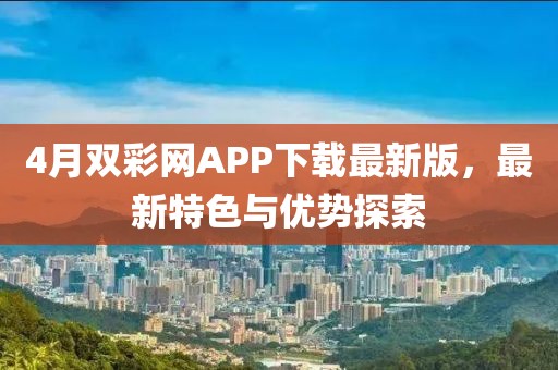 4月雙彩網(wǎng)APP下載最新版，最新特色與優(yōu)勢探索