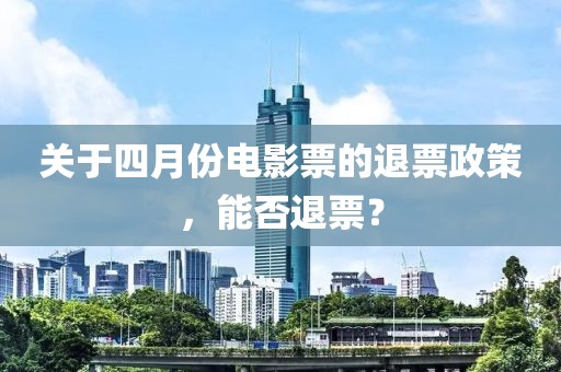 關(guān)于四月份電影票的退票政策，能否退票？
