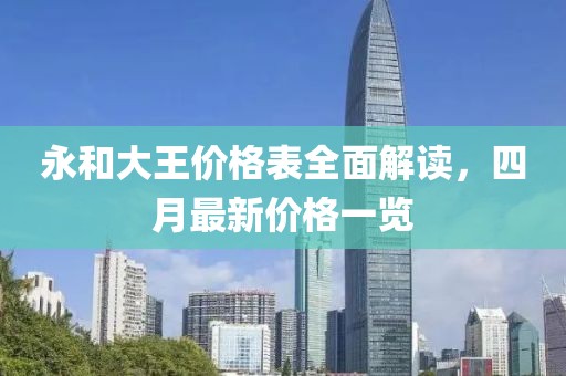 永和大王價(jià)格表全面解讀，四月最新價(jià)格一覽