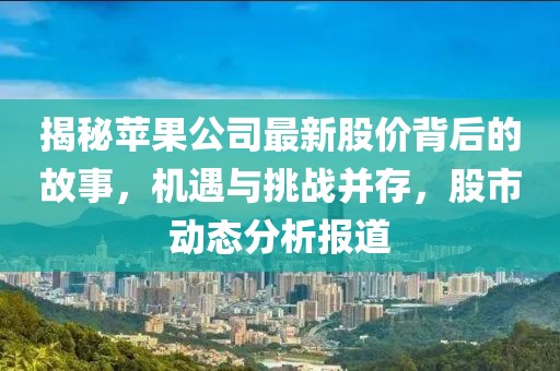 揭秘蘋果公司最新股價(jià)背后的故事，機(jī)遇與挑戰(zhàn)并存，股市動(dòng)態(tài)分析報(bào)道
