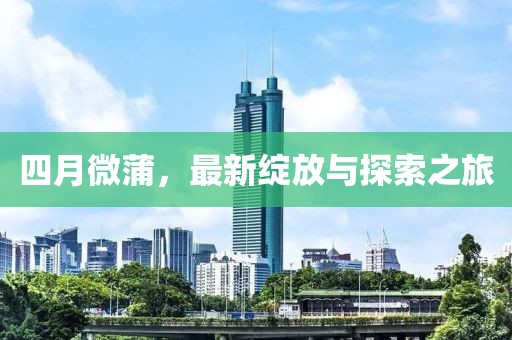 四月微蒲，最新綻放與探索之旅