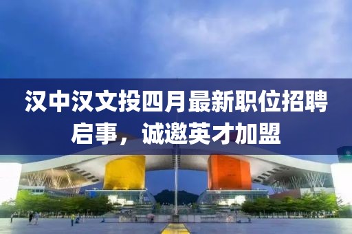 漢中漢文投四月最新職位招聘啟事，誠(chéng)邀英才加盟
