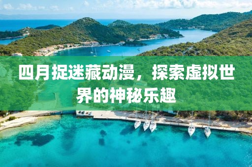 四月捉迷藏動漫，探索虛擬世界的神秘樂趣