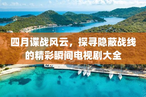 四月諜戰(zhàn)風云，探尋隱蔽戰(zhàn)線的精彩瞬間電視劇大全