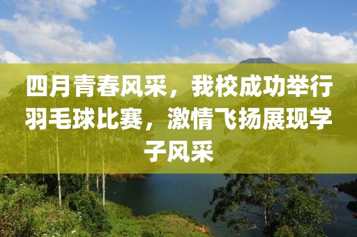 四月青春風采，我校成功舉行羽毛球比賽，激情飛揚展現(xiàn)學子風采