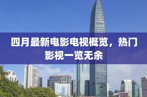 四月最新電影電視概覽，熱門(mén)影視一覽無(wú)余
