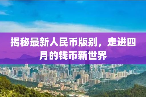 揭秘最新人民幣版別，走進(jìn)四月的錢(qián)幣新世界