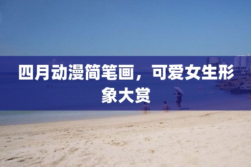 四月動漫簡筆畫，可愛女生形象大賞