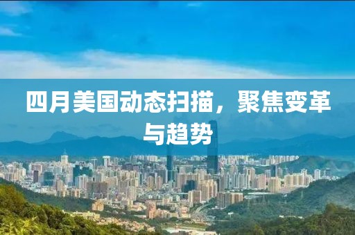 四月美國(guó)動(dòng)態(tài)掃描，聚焦變革與趨勢(shì)