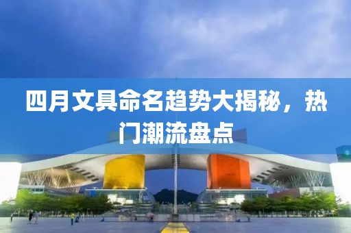 四月文具命名趨勢(shì)大揭秘，熱門潮流盤點(diǎn)