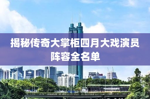 揭秘傳奇大掌柜四月大戲演員陣容全名單