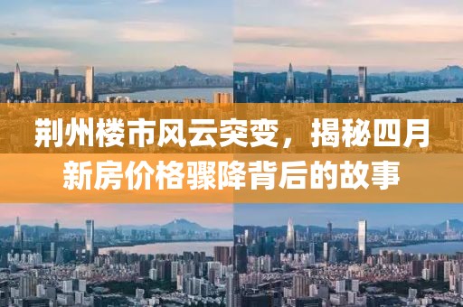 荊州樓市風(fēng)云突變，揭秘四月新房?jī)r(jià)格驟降背后的故事