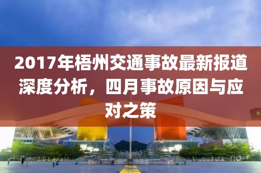 2017年梧州交通事故最新報(bào)道深度分析，四月事故原因與應(yīng)對(duì)之策