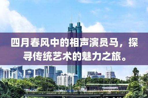 四月春風(fēng)中的相聲演員馬，探尋傳統(tǒng)藝術(shù)的魅力之旅。