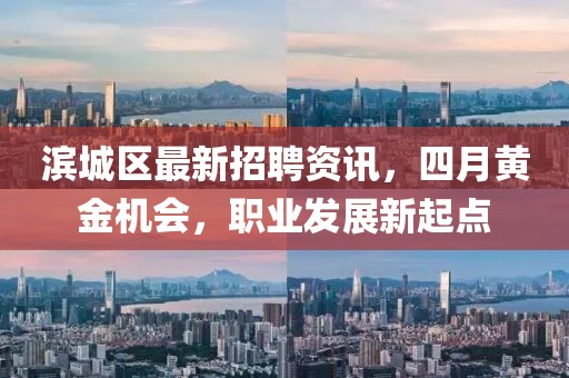 濱城區(qū)最新招聘資訊，四月黃金機會，職業(yè)發(fā)展新起點