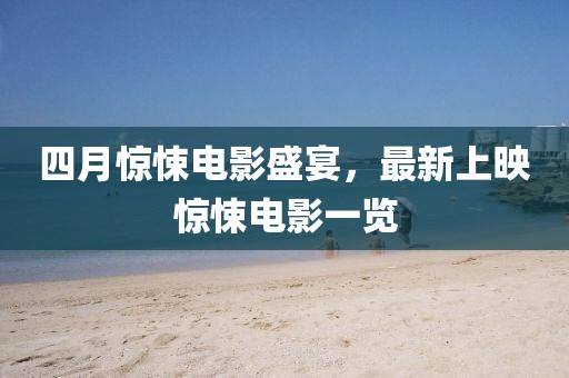 四月驚悚電影盛宴，最新上映驚悚電影一覽