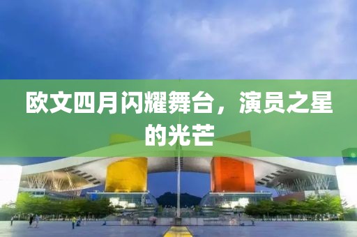 歐文四月閃耀舞臺，演員之星的光芒