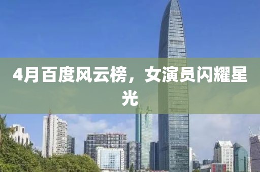 4月百度風(fēng)云榜，女演員閃耀星光