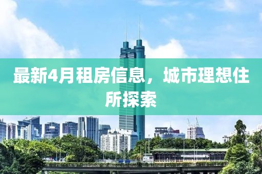 最新4月租房信息，城市理想住所探索