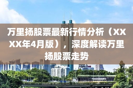 萬里揚股票最新行情分析（XXXX年4月版），深度解讀萬里揚股票走勢