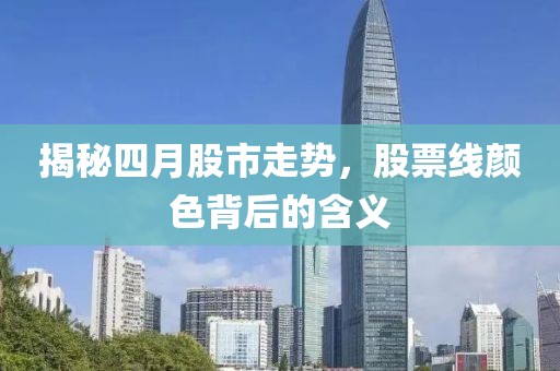 揭秘四月股市走勢(shì)，股票線顏色背后的含義