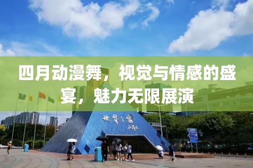 四月動(dòng)漫舞，視覺(jué)與情感的盛宴，魅力無(wú)限展演
